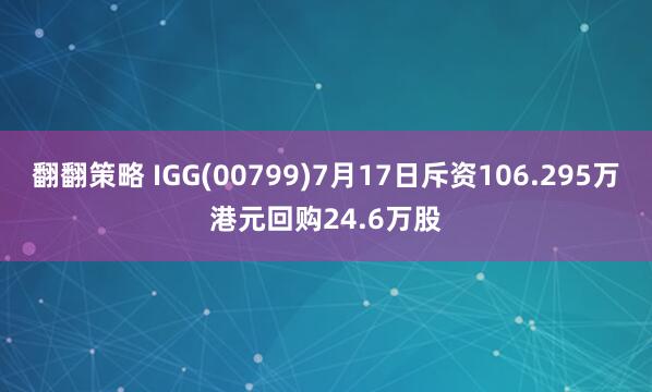 翻翻策略 IGG(00799)7月17日斥资106.295万港元回购24.6万股