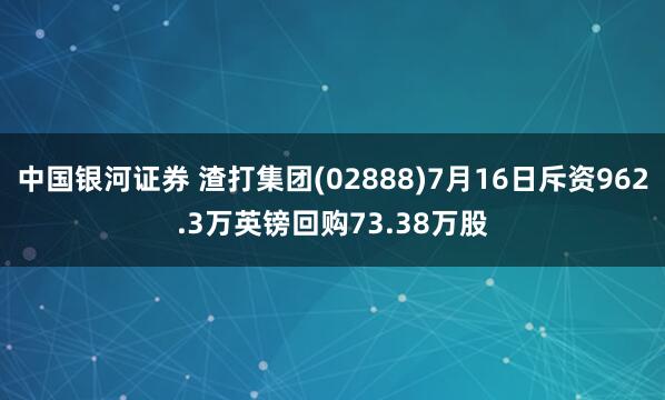 中国银河证券 渣打集团(02888)7月16日斥资962.3万英镑回购73.38万股