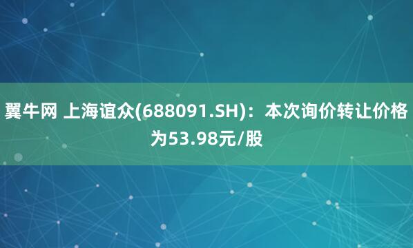 翼牛网 上海谊众(688091.SH)：本次询价转让价格为53.98元/股