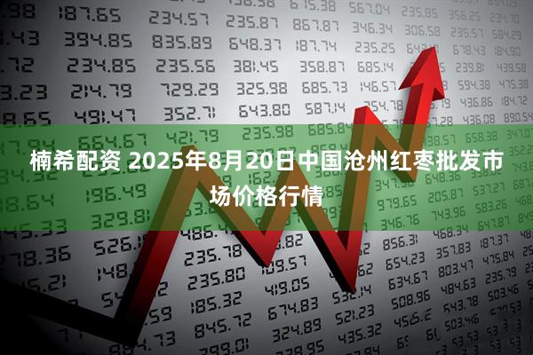 楠希配资 2025年8月20日中国沧州红枣批发市场价格行情