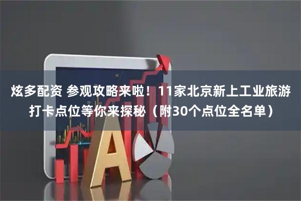 炫多配资 参观攻略来啦！11家北京新上工业旅游打卡点位等你来探秘（附30个点位全名单）