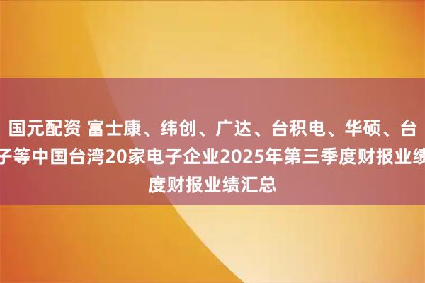 国元配资 富士康、纬创、广达、台积电、华硕、台达电子等中国台湾20家电子企业2025年第三季度财报业绩汇总