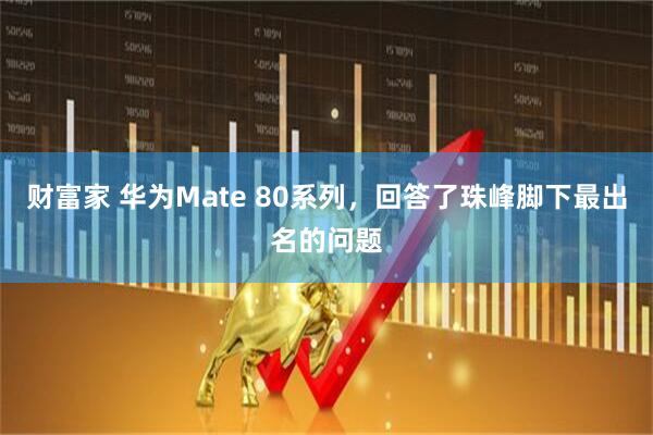 财富家 华为Mate 80系列，回答了珠峰脚下最出名的问题
