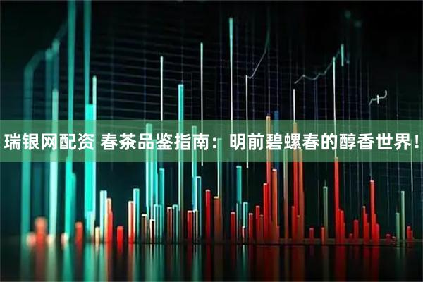瑞银网配资 春茶品鉴指南：明前碧螺春的醇香世界！