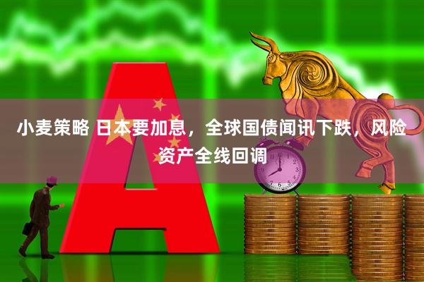 小麦策略 日本要加息，全球国债闻讯下跌，风险资产全线回调