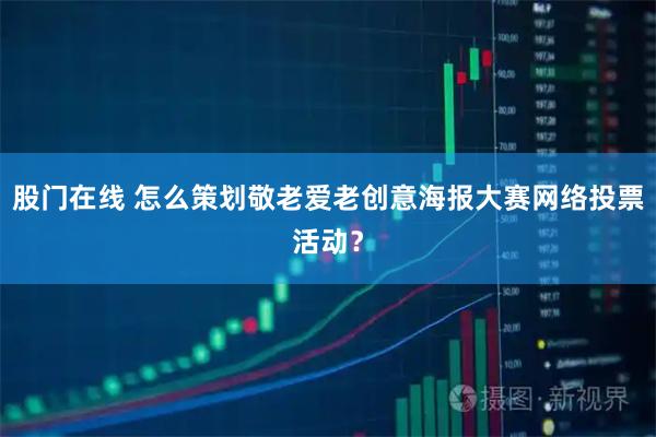 股门在线 怎么策划敬老爱老创意海报大赛网络投票活动？