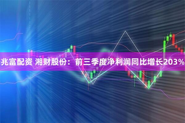 兆富配资 湘财股份：前三季度净利润同比增长203%