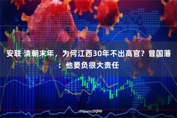 安联 清朝末年，为何江西30年不出高官？曾国藩：他要负很大责任
