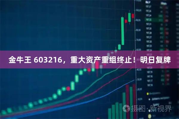 金牛王 603216，重大资产重组终止！明日复牌