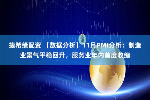 捷希缘配资 【数据分析】11月PMI分析：制造业景气平稳回升，服务业年内首度收缩