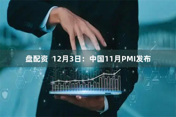 盘配资  12月3日：中国11月PMI发布