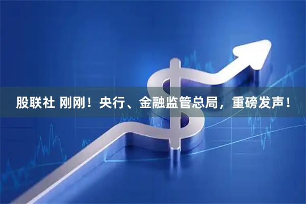 股联社 刚刚！央行、金融监管总局，重磅发声！