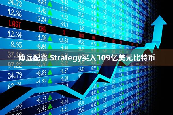 博远配资 Strategy买入109亿美元比特币